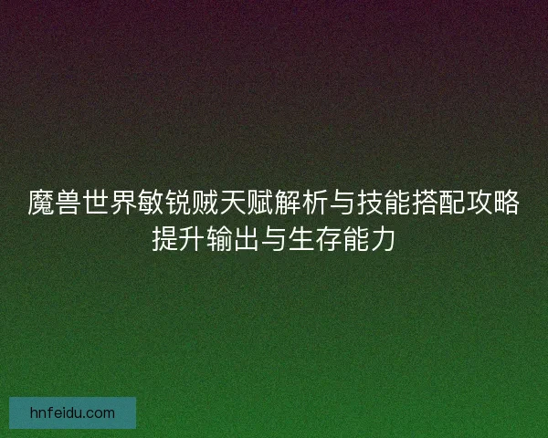 魔兽世界敏锐贼天赋解析与技能搭配攻略提升输出与生存能力